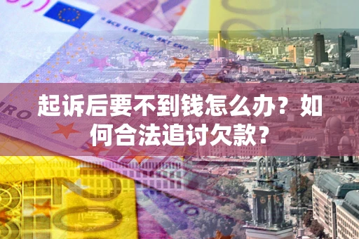 武汉起诉后要不到钱怎么办？如何合法追讨欠款？