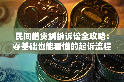 武汉民间借贷纠纷诉讼全攻略：零基础也能看懂的起诉流程与证据整理指南