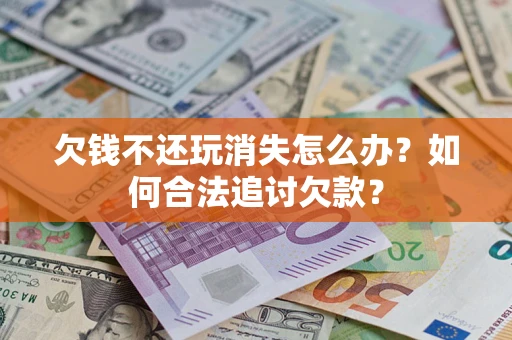 武汉欠钱不还玩消失怎么办？如何合法追讨欠款？