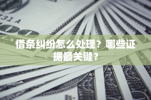 武汉借条纠纷怎么处理？哪些证据最关键？