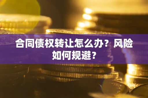 武汉合同债权转让怎么办？风险如何规避？