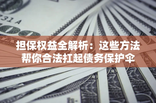 武汉担保权益全解析：这些方法帮你合法扛起债务保护伞
