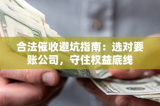 武汉合法催收避坑指南：选对要账公司，守住权益底线