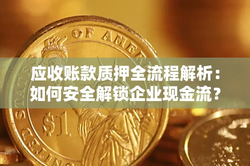 武汉应收账款质押全流程解析：如何安全解锁企业现金流？