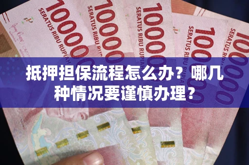武汉抵押担保流程怎么办？哪几种情况要谨慎办理？