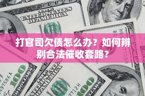 武汉打官司欠债怎么办？如何辨别合法催收套路？
