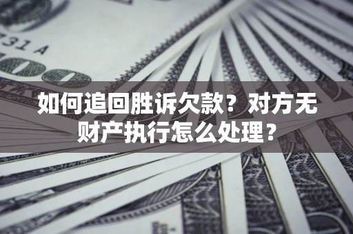 武汉如何追回胜诉欠款？对方无财产执行怎么处理？