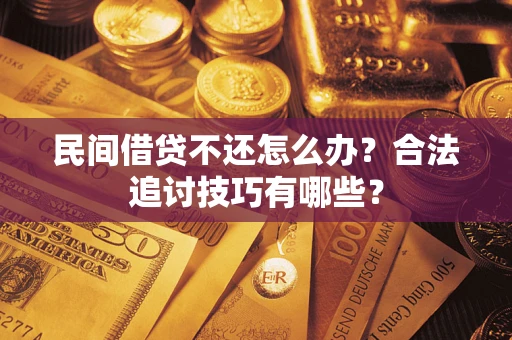 武汉民间借贷不还怎么办？合法追讨技巧有哪些？