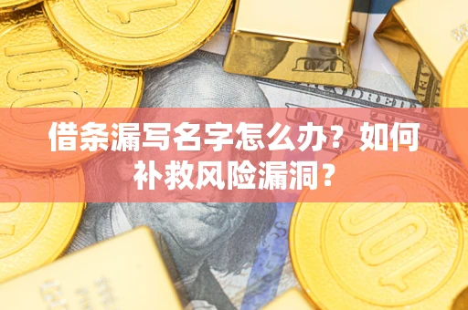 武汉借条漏写名字怎么办？如何补救风险漏洞？