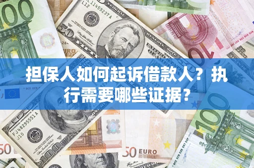 武汉担保人如何起诉借款人？执行需要哪些证据？