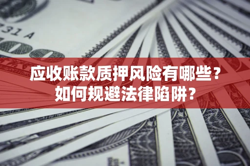 武汉应收账款质押风险有哪些？如何规避法律陷阱？