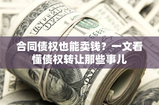 武汉合同债权也能卖钱？一文看懂债权转让那些事儿