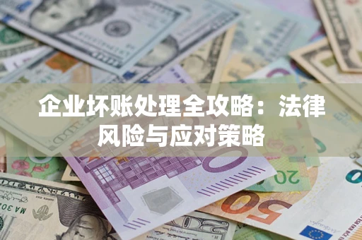 武汉企业坏账处理全攻略：法律风险与应对策略