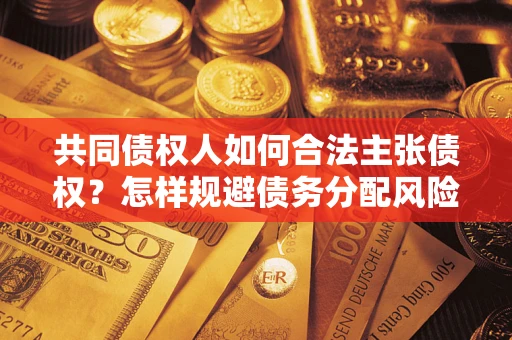 武汉共同债权人如何合法主张债权？怎样规避债务分配风险？