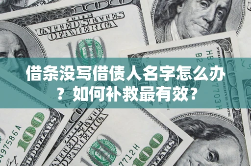 武汉借条没写借债人名字怎么办？如何补救最有效？
