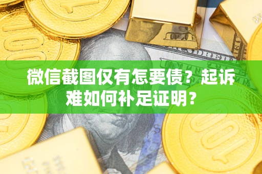 武汉微信截图仅有怎要债？起诉难如何补足证明？