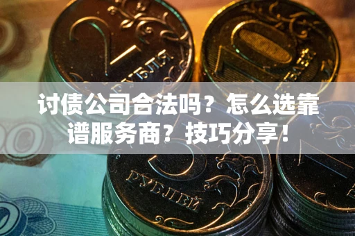 武汉讨债公司合法吗？怎么选靠谱服务商？技巧分享！