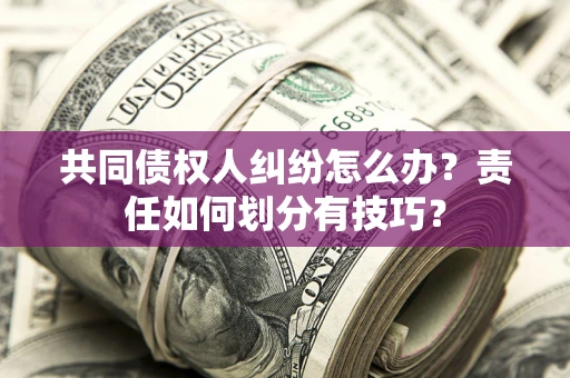 武汉共同债权人纠纷怎么办？责任如何划分有技巧？
