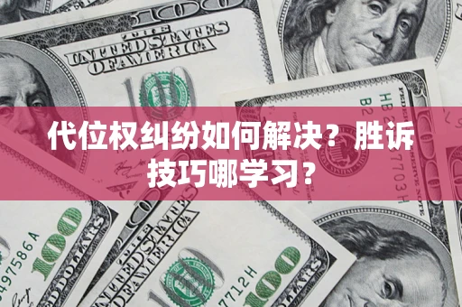武汉代位权纠纷如何解决？胜诉技巧哪学习？