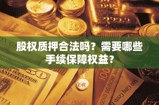 武汉股权质押合法吗？需要哪些手续保障权益？