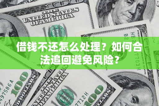 武汉借钱不还怎么处理？如何合法追回避免风险？