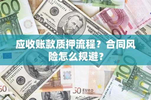 武汉应收账款质押流程？合同风险怎么规避？