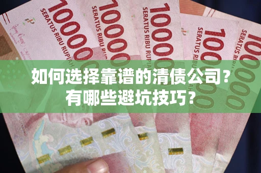武汉如何选择靠谱的清债公司？有哪些避坑技巧？