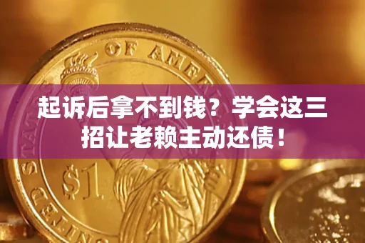 武汉起诉后拿不到钱？学会这三招让老赖主动还债！