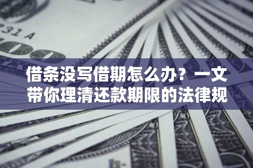 武汉借条没写借期怎么办？一文带你理清还款期限的法律规则