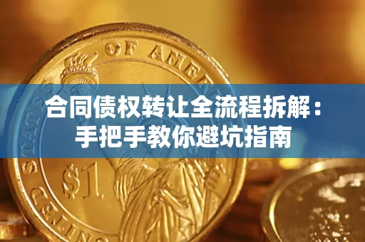 武汉合同债权转让全流程拆解：手把手教你避坑指南