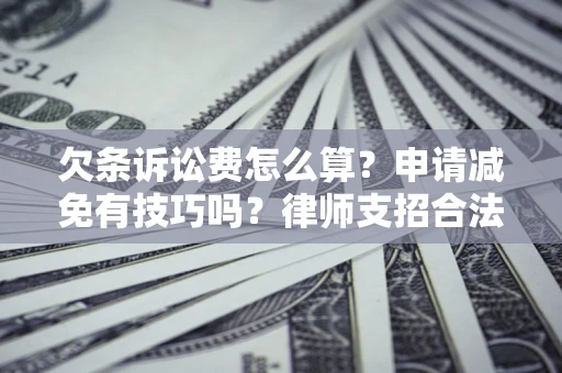 武汉欠条诉讼费怎么算？申请减免有技巧吗？律师支招合法省钱