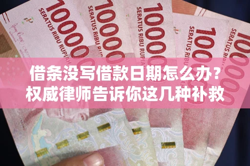 武汉借条没写借款日期怎么办？权威律师告诉你这几种补救方法！