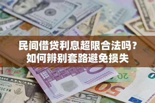 武汉民间借贷利息超限合法吗？如何辨别套路避免损失