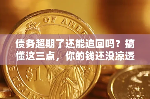 武汉债务超期了还能追回吗？搞懂这三点，你的钱还没凉透