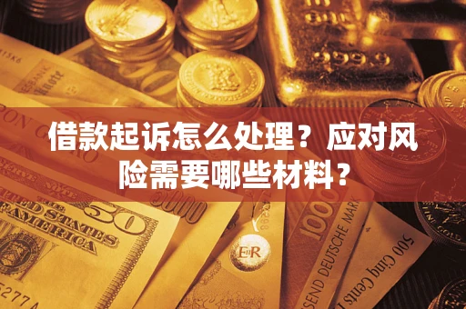 武汉借款起诉怎么处理？应对风险需要哪些材料？