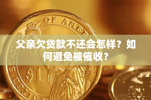 武汉父亲欠贷款不还会怎样？如何避免被催收？