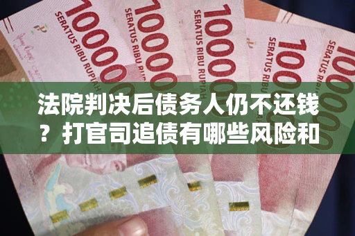 武汉法院判决后债务人仍不还钱？打官司追债有哪些风险和技巧？