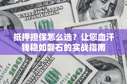 武汉抵押担保怎么选？让您血汗钱稳如磐石的实战指南