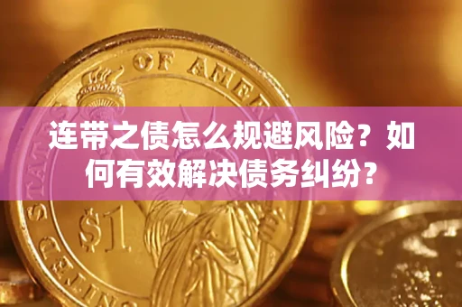 武汉连带之债怎么规避风险？如何有效解决债务纠纷？