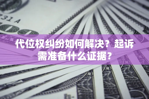武汉代位权纠纷如何解决？起诉需准备什么证据？