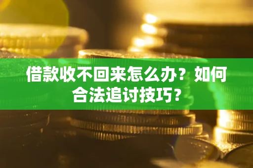 武汉借款收不回来怎么办？如何合法追讨技巧？