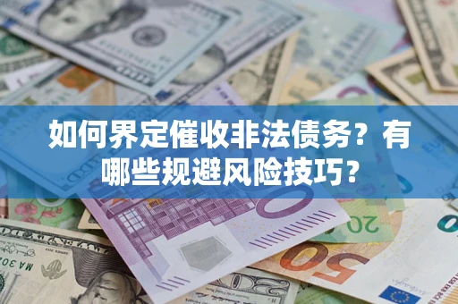 武汉如何界定催收非法债务？有哪些规避风险技巧？
