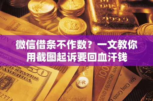 武汉微信借条不作数？一文教你用截图起诉要回血汗钱