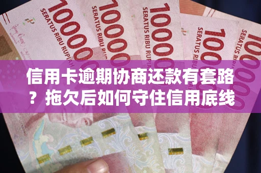 武汉信用卡逾期协商还款有套路？拖欠后如何守住信用底线？