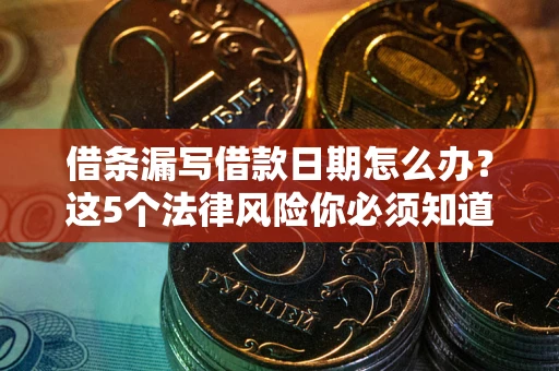 武汉借条漏写借款日期怎么办？这5个法律风险你必须知道