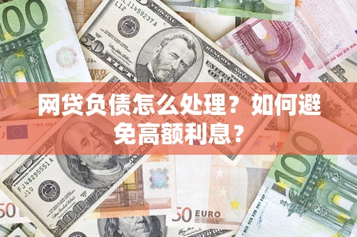 武汉网贷负债怎么处理？如何避免高额利息？
