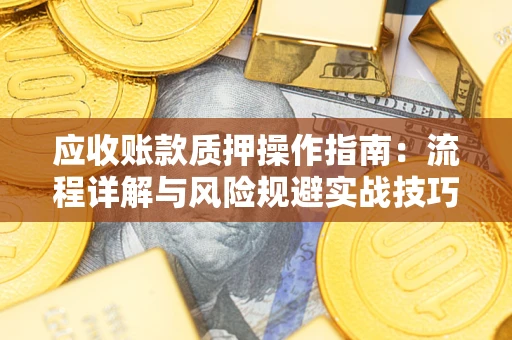 武汉应收账款质押操作指南：流程详解与风险规避实战技巧