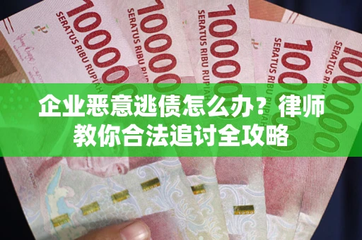 武汉企业恶意逃债怎么办？律师教你合法追讨全攻略