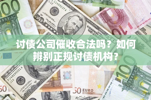 武汉讨债公司催收合法吗？如何辨别正规讨债机构？