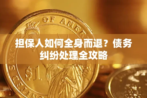 武汉担保人如何全身而退？债务纠纷处理全攻略